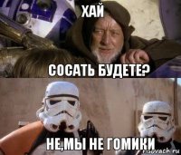 Хай Сосать будете? Не,мы не гомики