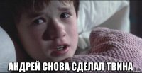  андрей снова сделал твина