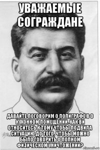 уважаемые сограждане давайте поговорим о полиграфе в о кухонном помещении. как ви относитесь к тому чтобы подвила ситуацию до того, чтобы можно было говорить о полном физическом уничтожении?