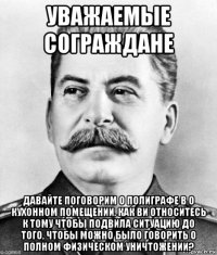 уважаемые сограждане давайте поговорим о полиграфе в о кухонном помещении. как ви относитесь к тому чтобы подвила ситуацию до того, чтобы можно было говорить о полном физическом уничтожении?