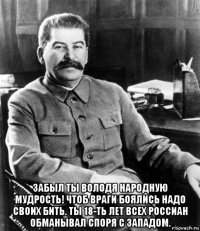  забыл ты володя народную мудрость! чтоб враги боялись надо своих бить. ты 18-ть лет всех россиан обманывал споря с западом.