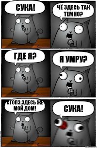 Сука! чё здесь так темно? где я? Я умру? Стопэ,здесь же мой дом! Сука!