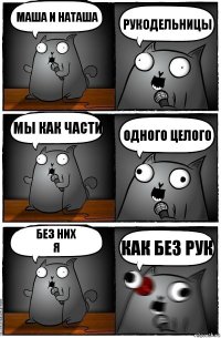 Маша и Наташа РУКОДЕЛЬНИЦЫ Мы как части ОДНОГО ЦЕЛОГО Без них
я КАК БЕЗ РУК