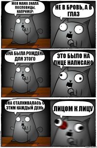 Моя мама знала пословицы, например: Не в бровь, а в глаз Она была рождена для этого Это было на лице написано Она сталкивалась с этим каждый день Лицом к лицу