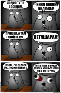 Ходил тут к соседям. Чинил поилку индюкам Пришел, а там такой петух... ПЕТУШАРА!!! Посмотрел на меня так.. Подозрительно. После этого я пришел домой и зачем-то завел акк в инстаграме.