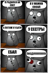 я родился на свет я у мамки сосал а потом у у бати у сестры ебал пиздуууууууууу