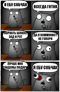 Я ебу собчак Всегда готов Порвать шлюхе зад и рот Да я коммунист не говори Лучше мне гандоны подари Я ЕБУ СОБЧАК