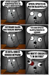 Играл сегодня за пожарницу Мэй, на карте с кинотеатром Враги, просто не могли выбраться Ситуация была настолько жаркой Что они просто выпрыгивали из здания И хоть они и плохо играли Но могут сказать "I`m on fire!"