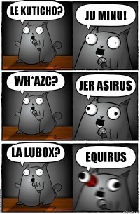 Le kuticho? ju minu! wh*azc? jer asirus la lubox? equirus