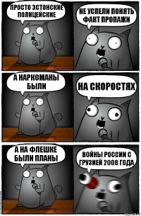 просто эстонские полицейские не успели понять факт пропажи а наркоманы были НА СКОРОСТЯХ а на флешке были планы ВОЙНЫ РОССИИ С ГРУЗИЕЙ 2008 ГОДА