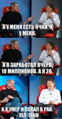 а у меня есть очки. и у меня. а я заработал вчера 10 миллионов. а я 20. а я умер и попал в рай. - уел-таки