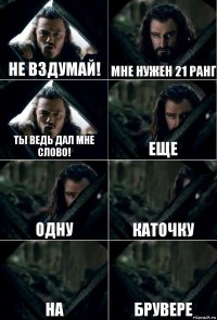 Не вздумай! Мне нужен 21 ранг Ты ведь дал мне слово! Еще одну каточку на брувере