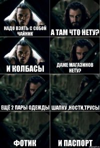 надо взять с собой чайник а там что нету? и колбасы даже магазинов нету? ещё 2 пары одежды шапку ,ности,трусы фотик и паспорт