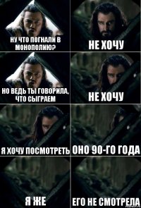 ну что погнали в монополию? не хочу но ведь ты говорила, что сыграем не хочу я хочу посмотреть оно 90-го года я же его не смотрела