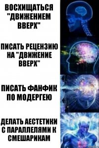 Восхищаться "Движением вверх" Писать рецензию на "Движение вверх" Писать фанфик по Модергею Делать аестетики с параллелями к Смешарикам