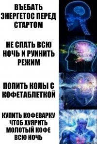 въебать энергетос перед стартом не спать всю ночь и руинить режим попить колы с кофетаблеткой купить кофеварку чтоб хуярить молотый кофе всю ночь