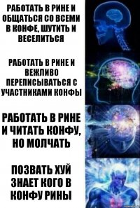 Работать в рине и общаться со всеми в конфе, шутить и веселиться Работать в рине и вежливо переписываться с участниками конфы Работать в рине и читать конфу, но молчать Позвать хуй знает кого в конфу Рины