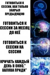 Готовиться к сессии, как только закрыл предыдущую Готовиться к сессии за месяц до неё Готовиться к сессии на сессии Кричать каждый день в окно," халява приди"