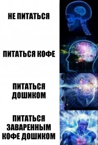 Не питаться Питаться кофе Питаться дошиком Питаться заваренным кофе дошиком