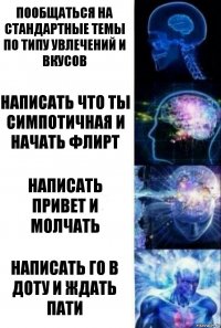 Пообщаться на стандартные темы по типу увлечений и вкусов Написать что ты симпотичная и начать флирт Написать привет и молчать Написать го в доту и ждать пати