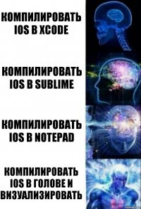 Компилировать iOS в Xcode Компилировать iOS в Sublime Компилировать iOS в NotePad Компилировать iOS в Голове и визуализировать