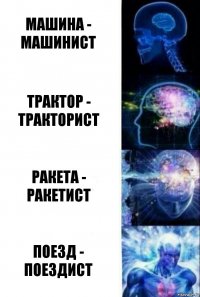 Машина - машинист Трактор - тракторист Ракета - ракетист Поезд - поездист