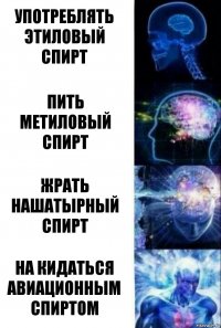 употреблять этиловый спирт пить метиловый спирт жрать нашатырный спирт на кидаться авиационным спиртом