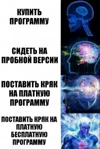 Купить программу Сидеть на пробной версии Поставить кряк на платную программу Поставить кряк на платную бесплатную программу