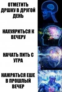 Отметить дршку в другой день нахуяриться к вечеру начать пить с утра нажраться еше в прошлый вечер