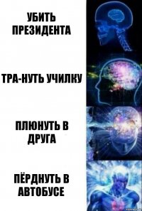 убить президента тра-нуть училку плюнуть в друга пёрднуть в автобусе