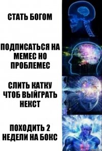 Стать Богом Подписаться на мемес но проблемес Слить катку чтоб выйграть некст Походить 2 недели на бокс