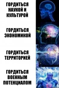 Гордиться наукой и культурой Гордиться экономикой Гордиться территорией Гордиться военным потенциалом