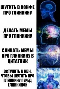 шутить в конфе про Глинкину делать мемы про Глинкину сливать мемы про Глинкину в цитатник Вступить в КВН, чтобы шутить про Глинкину перед глинкиной