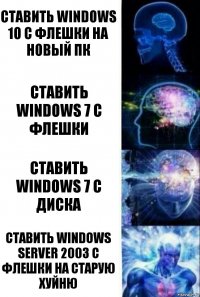 Ставить Windows 10 с флешки на новый пк Ставить Windows 7 c флешки Ставить Windows 7 с диска Ставить Windows Server 2003 с флешки на старую хуйню