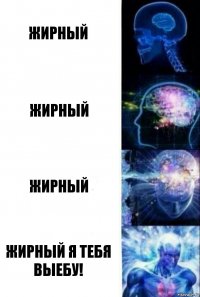 Жирный Жирный Жирный ЖИРНЫЙ Я ТЕБЯ ВЫЕБУ!