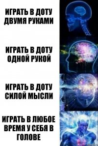 Играть в доту двумя руками Играть в доту одной рукой Играть в доту силой мысли Играть в любое время у себя в голове