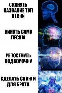 скинуть название топ песни кинуть саму песню репостнуть подборочку сделать свою и для брата