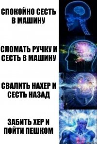 Спокойно сесть в машину Сломать ручку и сесть в машину Свалить нахер и сесть назад Забить хер и пойти пешком