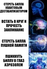 Стереть Билла квантовым дестабилизатором Встать в круг и прочесть заклинание Стереть Билла пушкой памяти Пшикнуть Биллу в глаз аэрозолем