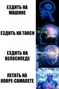 Ездить на машине Ездить на такси Ездить на велосипеде Летать на ковре-самалете