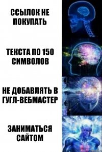 Ссылок не покупать Текста по 150 символов Не добавлять в Гугл-Вебмастер Заниматься сайтом