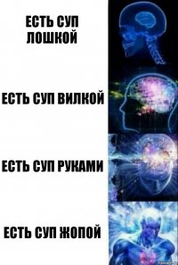 Есть суп лошкой Есть суп вилкой Есть суп руками Есть суп жопой