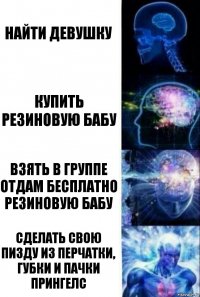 Найти девушку Купить резиновую бабу Взять в группе отдам бесплатно резиновую бабу Сделать свою пизду из перчатки, губки и пачки прингелс