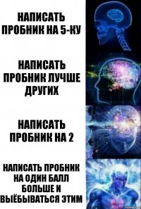 Написать пробник на 5-ку Написать пробник лучше других Написать пробник на 2 Написать пробник на один балл больше и выёбываться этим