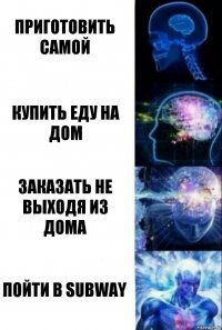 приготовить самой купить еду на дом заказать не выходя из дома пойти в SUBWAY