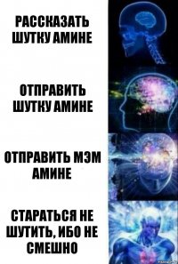 РАССКАЗАТЬ ШУТКУ АМИНЕ ОТПРАВИТЬ ШУТКУ АМИНЕ ОТПРАВИТЬ МЭМ АМИНЕ СТАРАТЬСЯ НЕ ШУТИТЬ, ИБО НЕ СМЕШНО