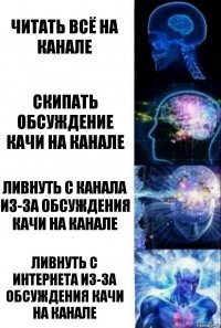 Читать всё на канале Скипать обсуждение качи на канале Ливнуть с канала из-за обсуждения качи на канале Ливнуть с интернета из-за обсуждения качи на канале