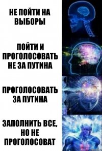 Не пойти на выборы Пойти и проголосовать не за путина Проголосовать за путина Заполнить все, но не проголосоват