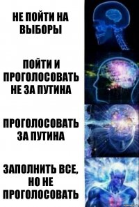 Не пойти на выборы Пойти и проголосовать не за путина Проголосовать за путина Заполнить все, но не проголосовать