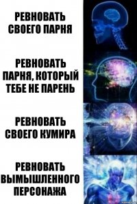 Ревновать своего парня Ревновать парня, который тебе не парень Ревновать своего кумира Ревновать вымышленного персонажа